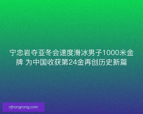 宁忠岩夺亚冬会速度滑冰男子1000米金牌 为中国收获第24金再创历史新篇 宁忠岩夺亚冬会速度滑冰男子1000米金牌 为中国收获第24金再创历史新篇