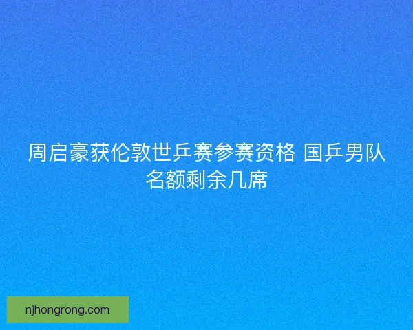 周启豪获伦敦世乒赛参赛资格 国乒男队名额剩余几席