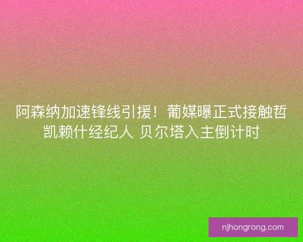 阿森纳加速锋线引援！葡媒曝正式接触哲凯赖什经纪人 贝尔塔入主倒计时
