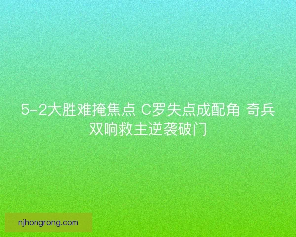 5-2大胜难掩焦点 C罗失点成配角 奇兵双响救主逆袭破门